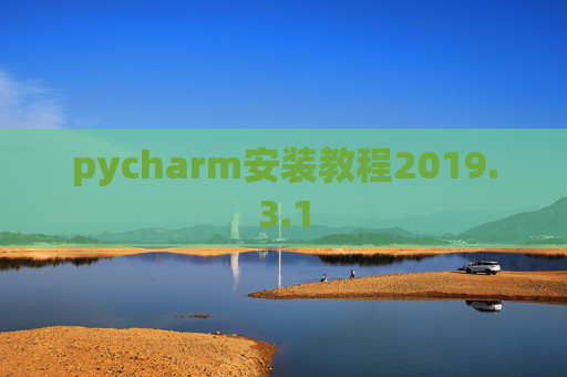 pycharm安装教程2019.3.1 pycharm安装教程2019.3.1